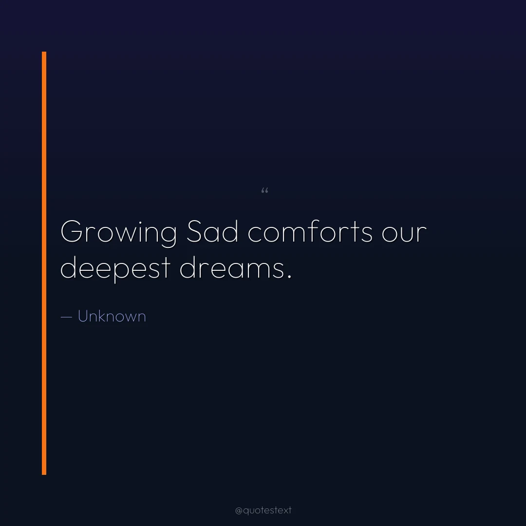 Growing Sad comforts our deepest dreams.