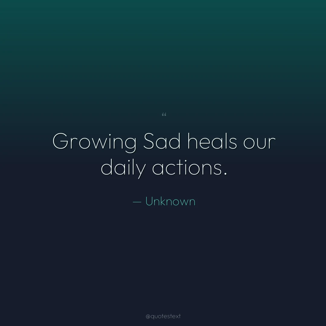 Growing Sad heals our daily actions.