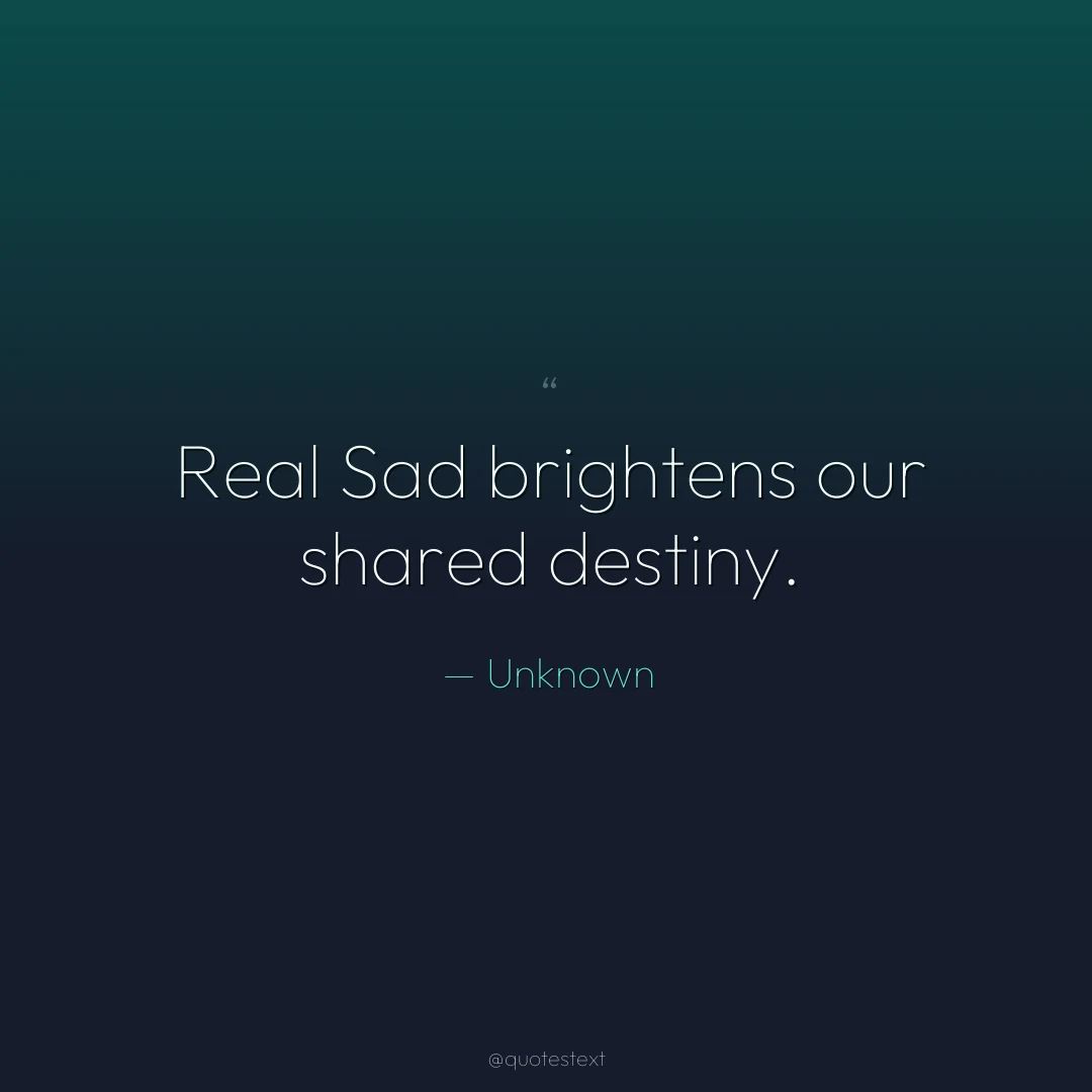 Real Sad brightens our shared destiny.