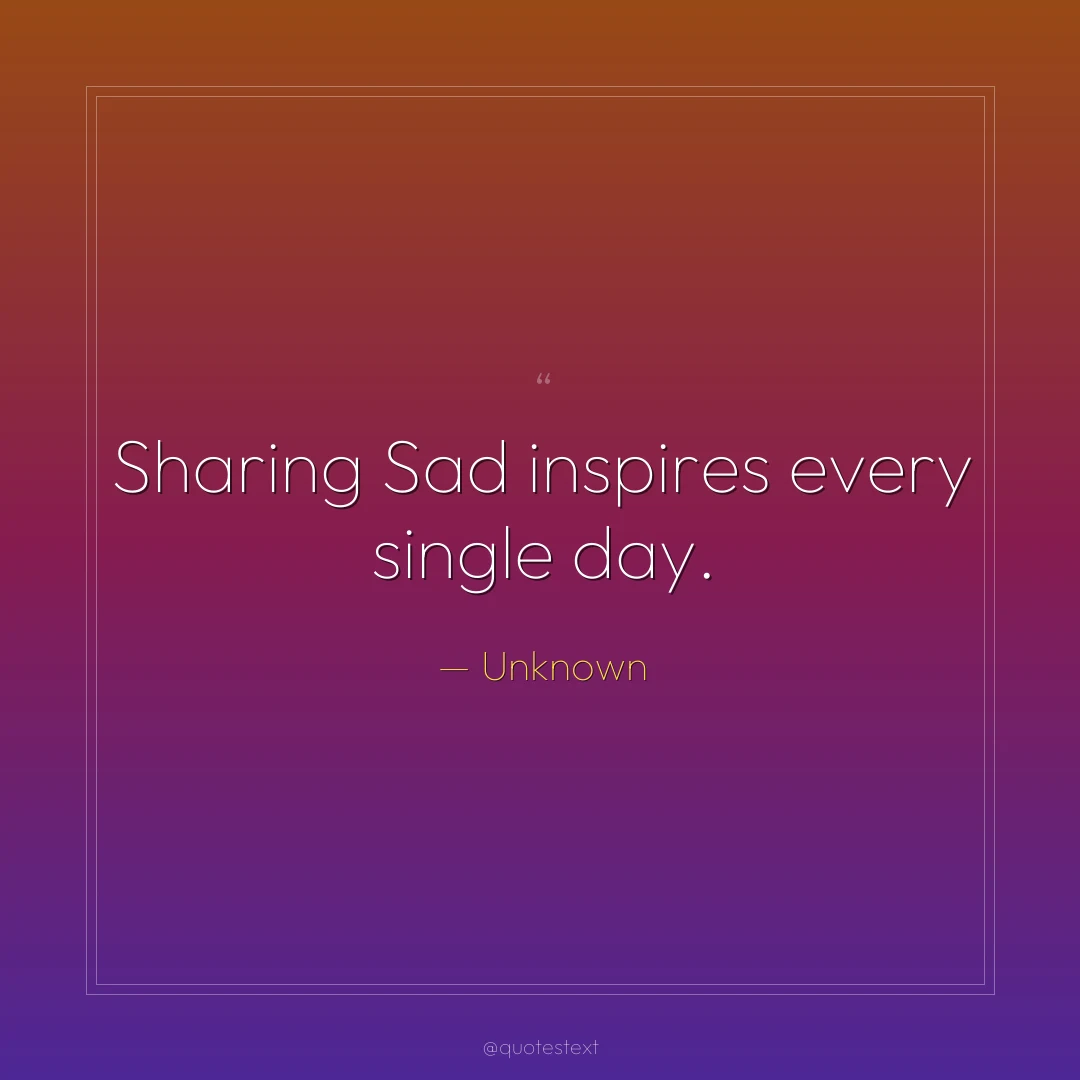 Sharing Sad inspires every single day.