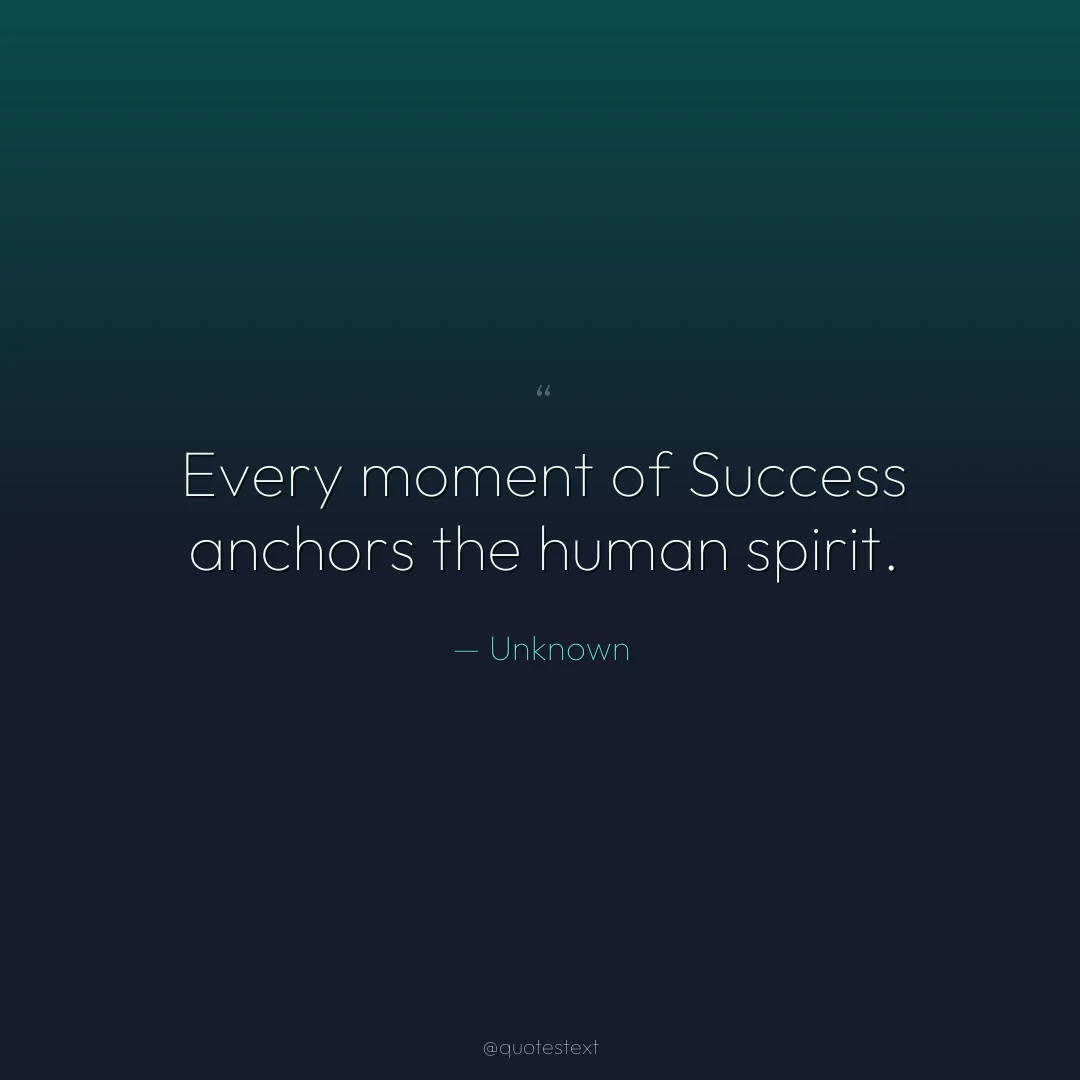 Every moment of Success anchors the human spirit.