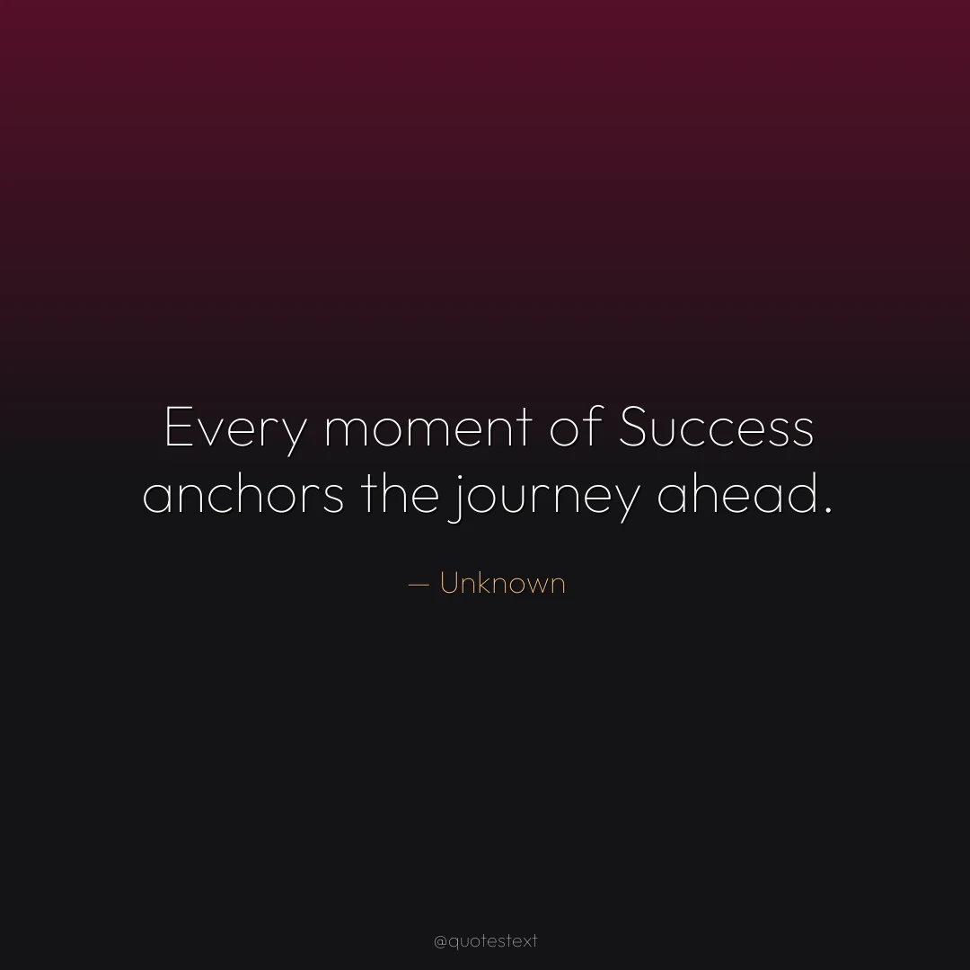 Every moment of Success anchors the journey ahead.