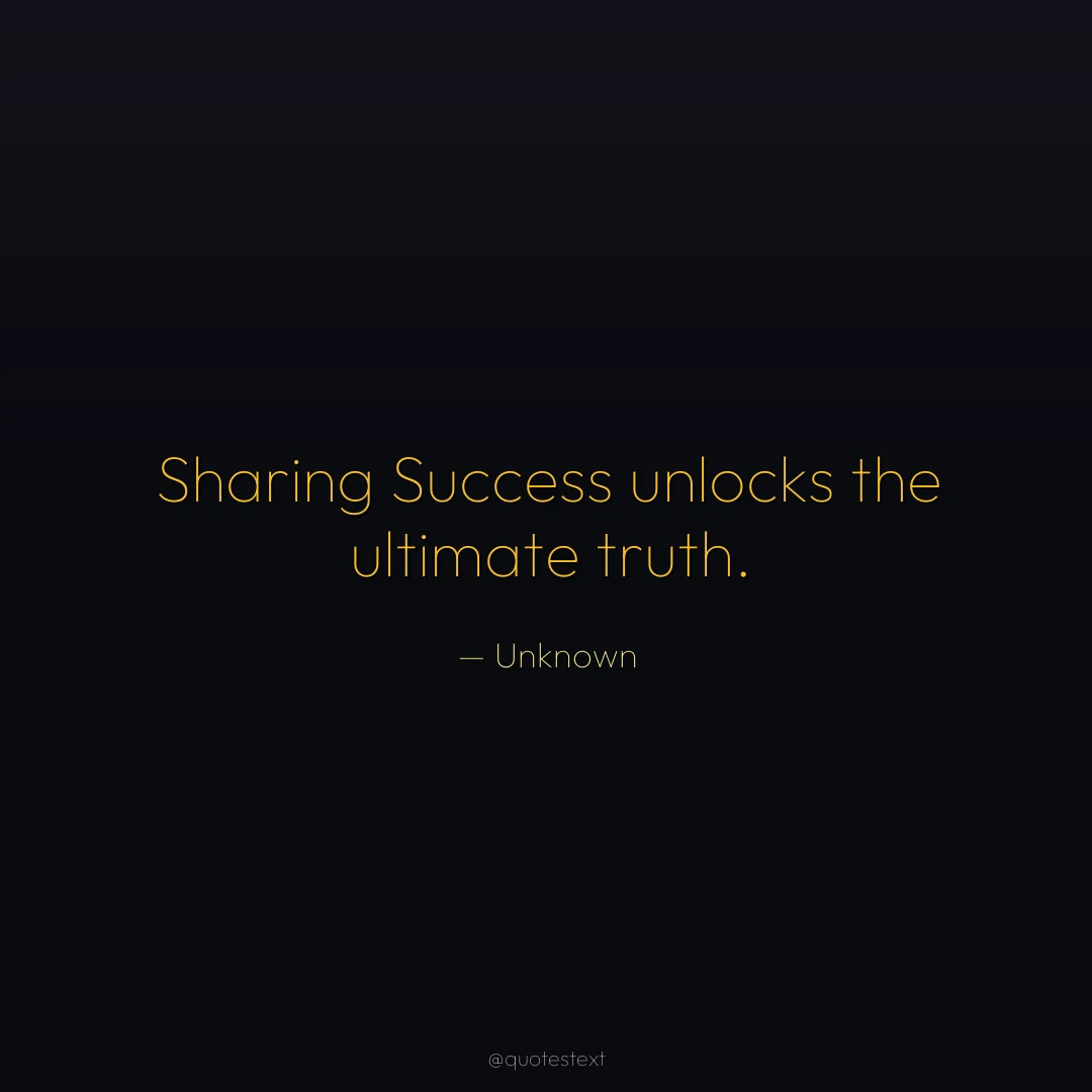 Sharing Success unlocks the ultimate truth.