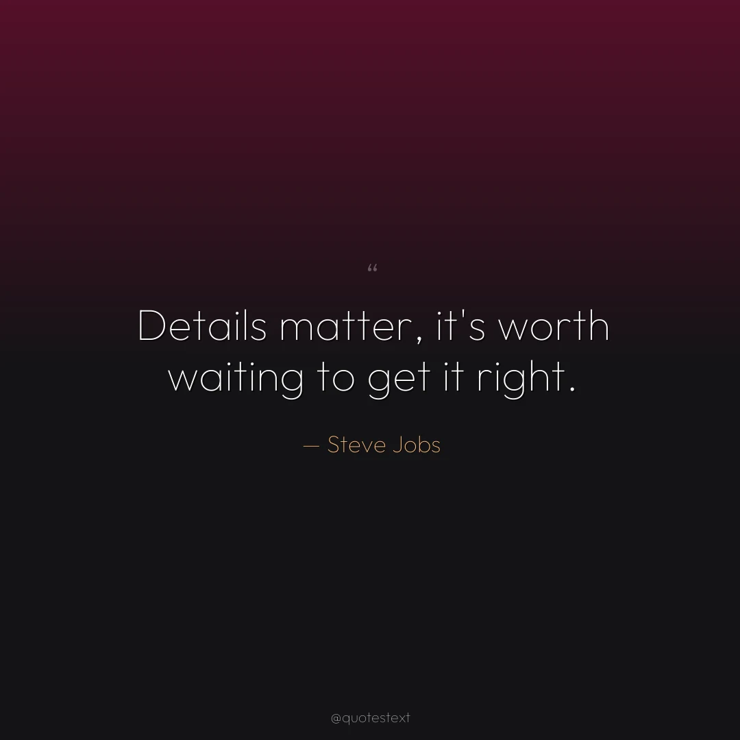 Details matter, it's worth waiting to get it right.