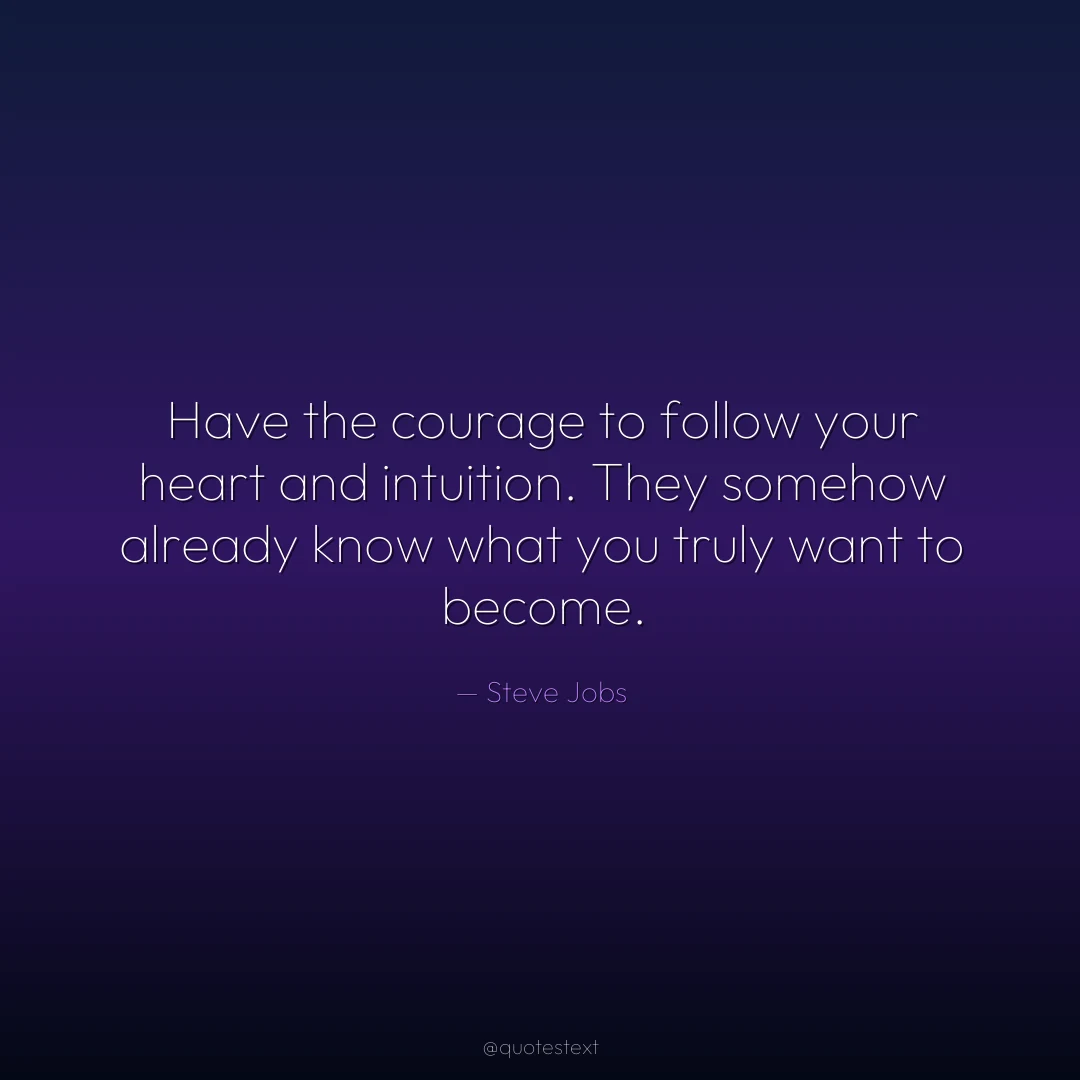 Have the courage to follow your heart and intuition. They somehow already know what you truly want to become.