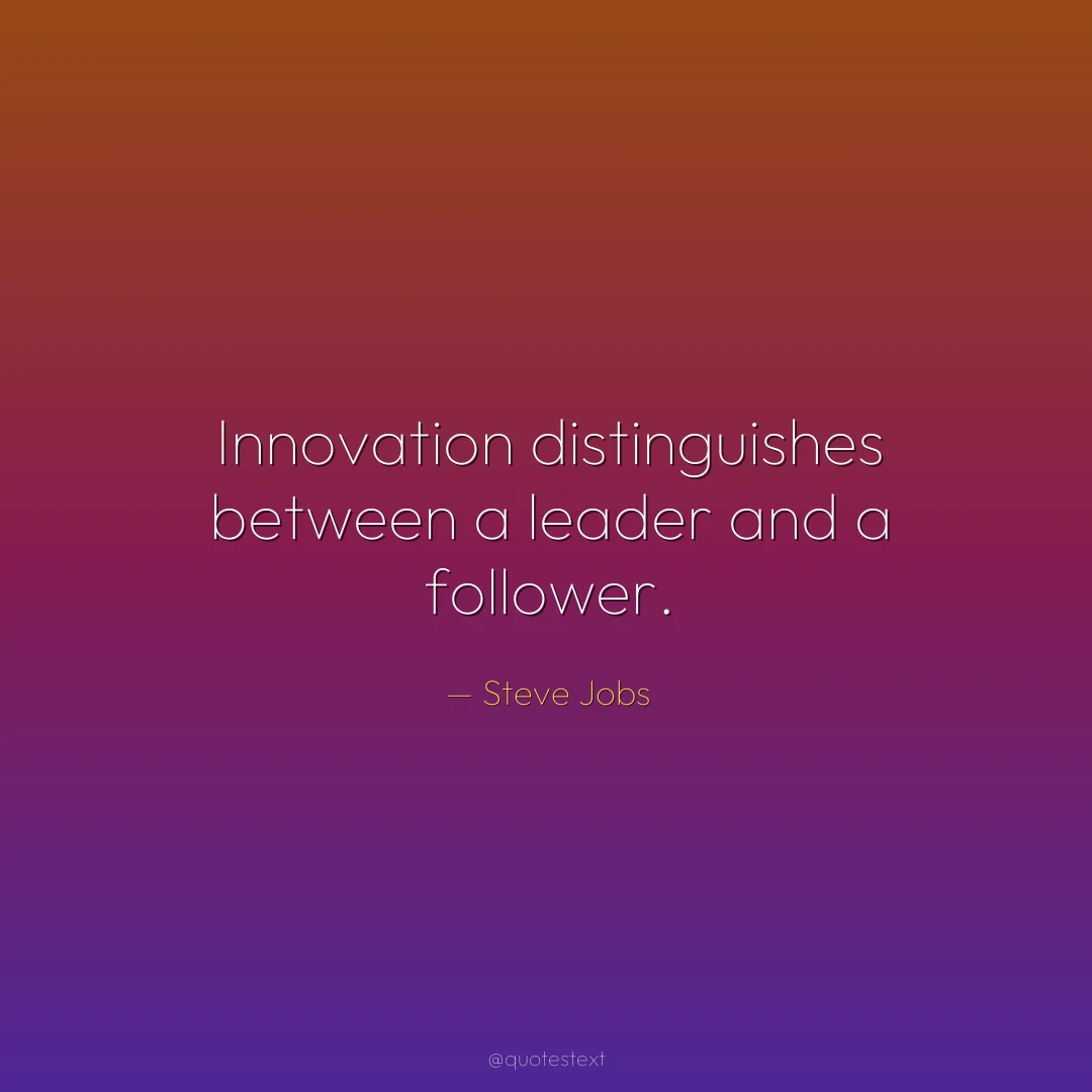 Innovation distinguishes between a leader and a follower.