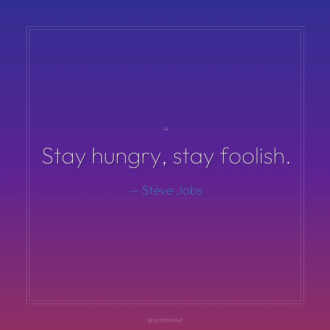 Stay hungry, stay foolish.