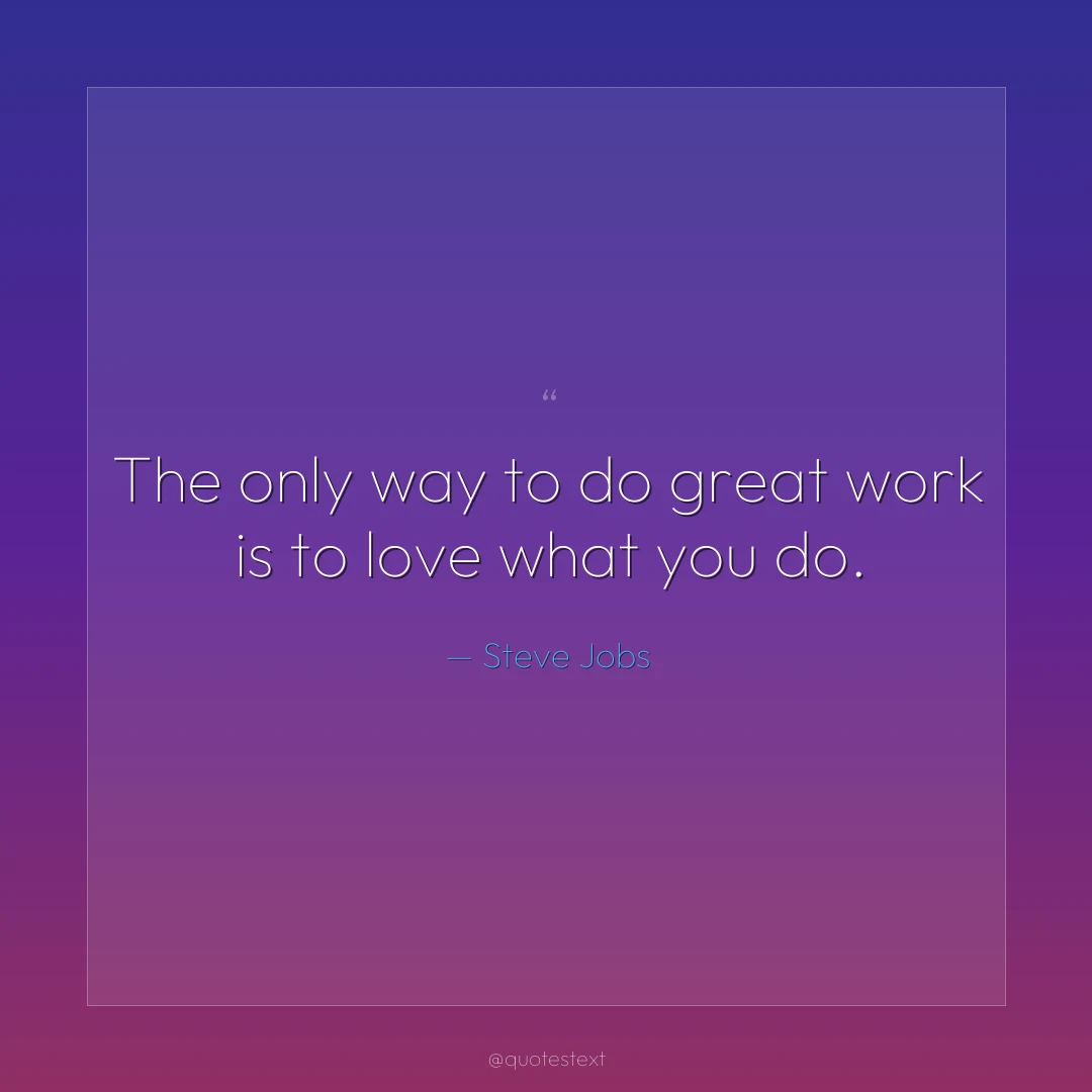 The only way to do great work is to love what you do.