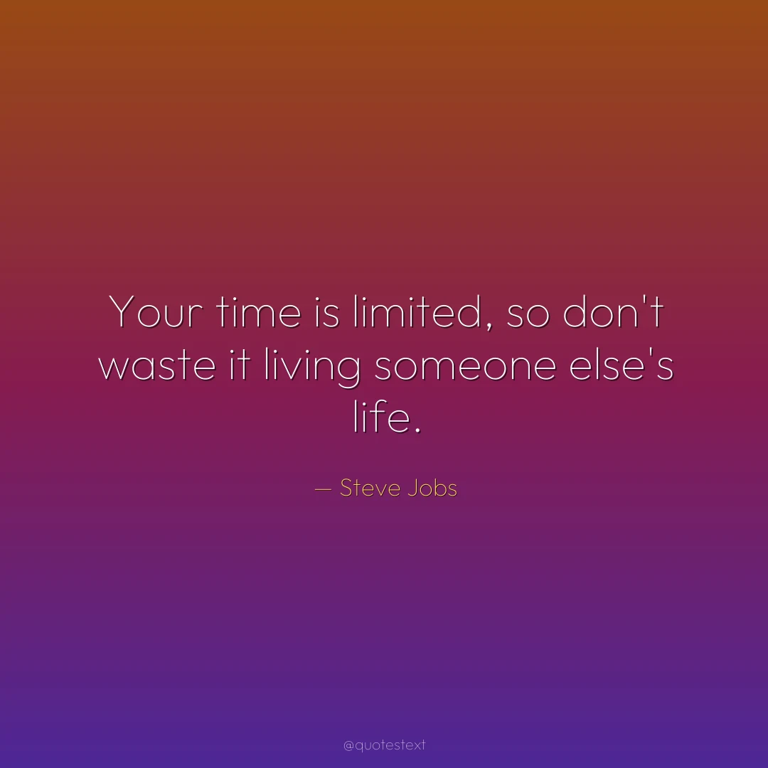 Your time is limited, so don't waste it living someone else's life.