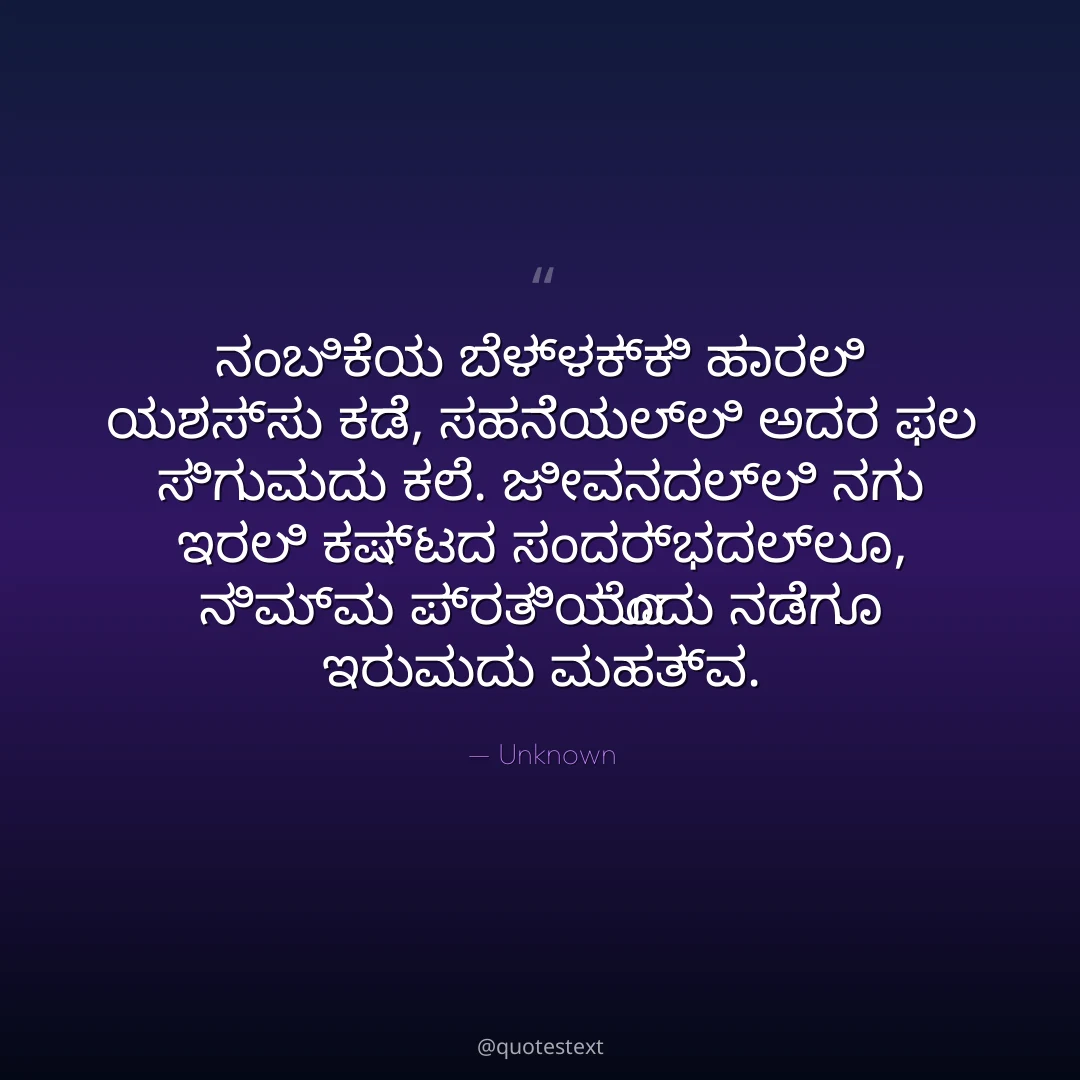 ನಂಬಿಕೆಯ ಬೆಳ್ಳಕ್ಕಿ ಹಾರಲಿ ಯಶಸ್ಸು ಕಡೆ,
ಸಹನೆಯಲ್ಲಿ ಅದರ ಫಲ ಸಿಗುವುದು ಕಲೆ.
ಜೀವನದಲ್ಲಿ ನಗು ಇರಲಿ ಕಷ್ಟದ ಸಂದರ್ಭದಲ್ಲೂ,
ನಿಮ್ಮ ಪ್ರತಿಯೊಂದು ನಡೆಗೂ ಇರುವುದು ಮಹತ್ವ.