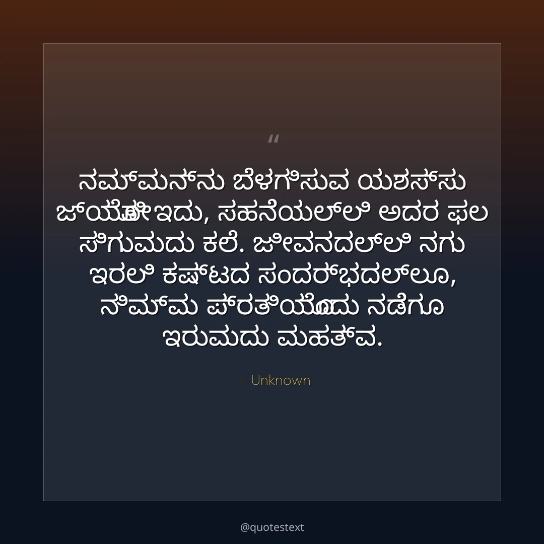 ನಮ್ಮನ್ನು ಬೆಳಗಿಸುವ ಯಶಸ್ಸು ಜ್ಯೋತಿ ಇದು,
ಸಹನೆಯಲ್ಲಿ ಅದರ ಫಲ ಸಿಗುವುದು ಕಲೆ.
ಜೀವನದಲ್ಲಿ ನಗು ಇರಲಿ ಕಷ್ಟದ ಸಂದರ್ಭದಲ್ಲೂ,
ನಿಮ್ಮ ಪ್ರತಿಯೊಂದು ನಡೆಗೂ ಇರುವುದು ಮಹತ್ವ.