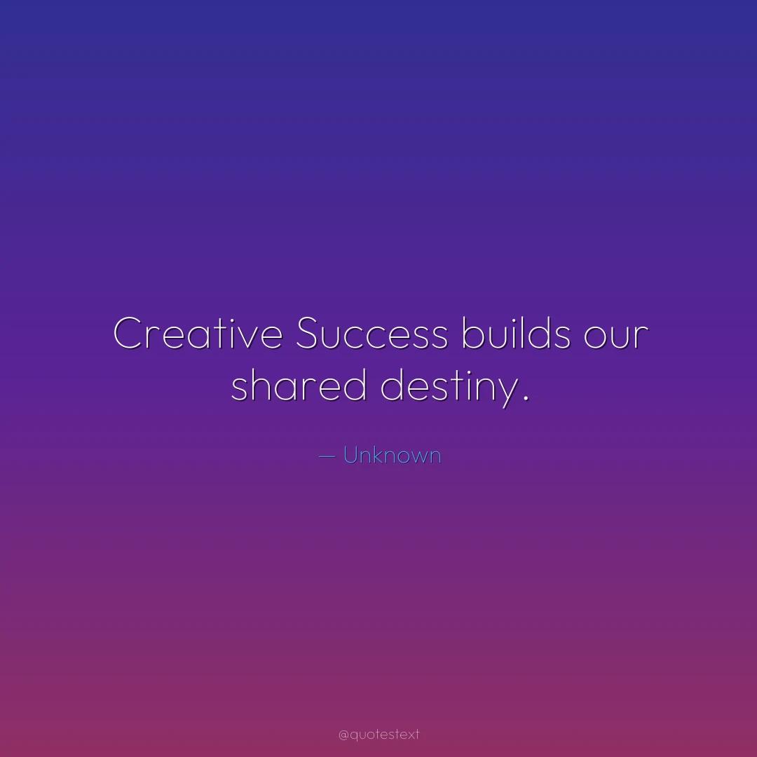 Creative Success builds our shared destiny.