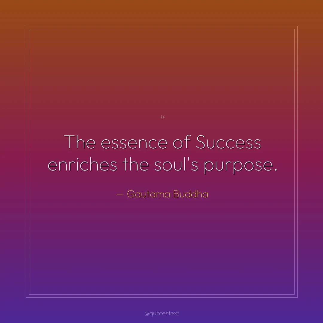 The essence of Success enriches the soul's purpose.