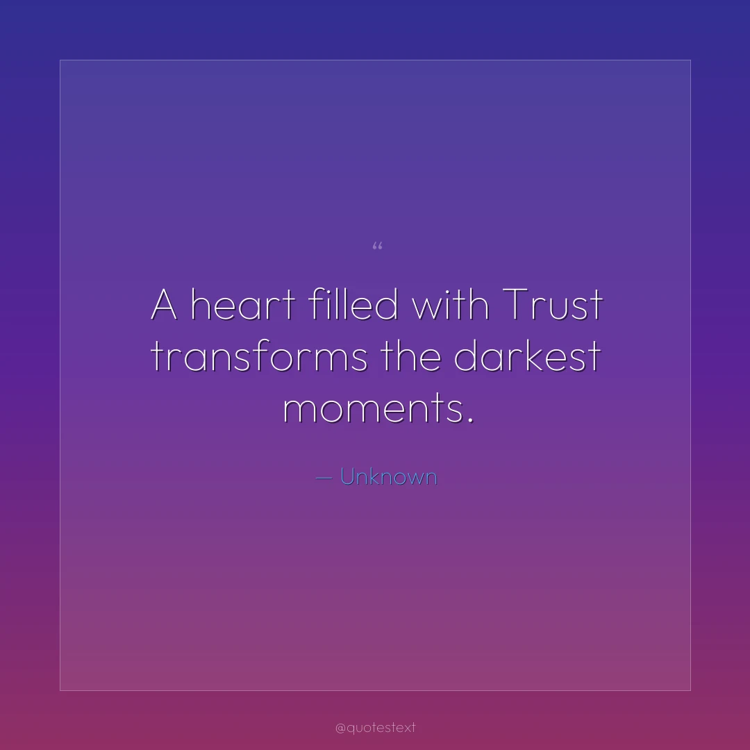 A heart filled with Trust transforms the darkest moments.