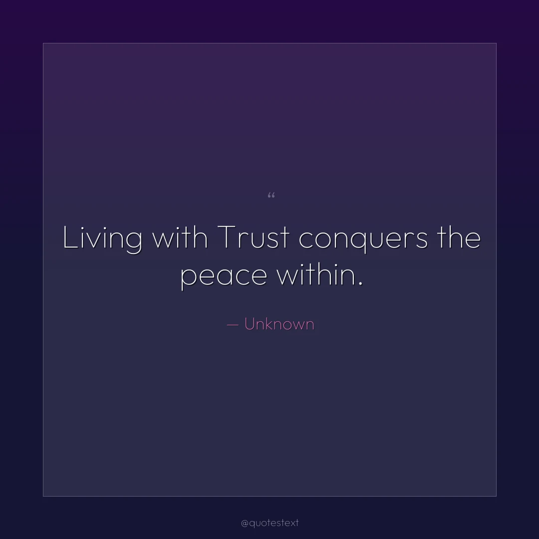 Living with Trust conquers the peace within.