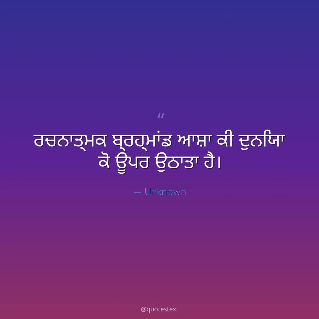ਰਚਨਾਤ੍ਮਕ ਬ੍ਰਹ੍ਮਾਂਡ ਆਸ਼ਾ ਕੀ ਦੁਨਿਯਾ ਕੋ ਊਪਰ ਉਠਾਤਾ ਹੈ੤