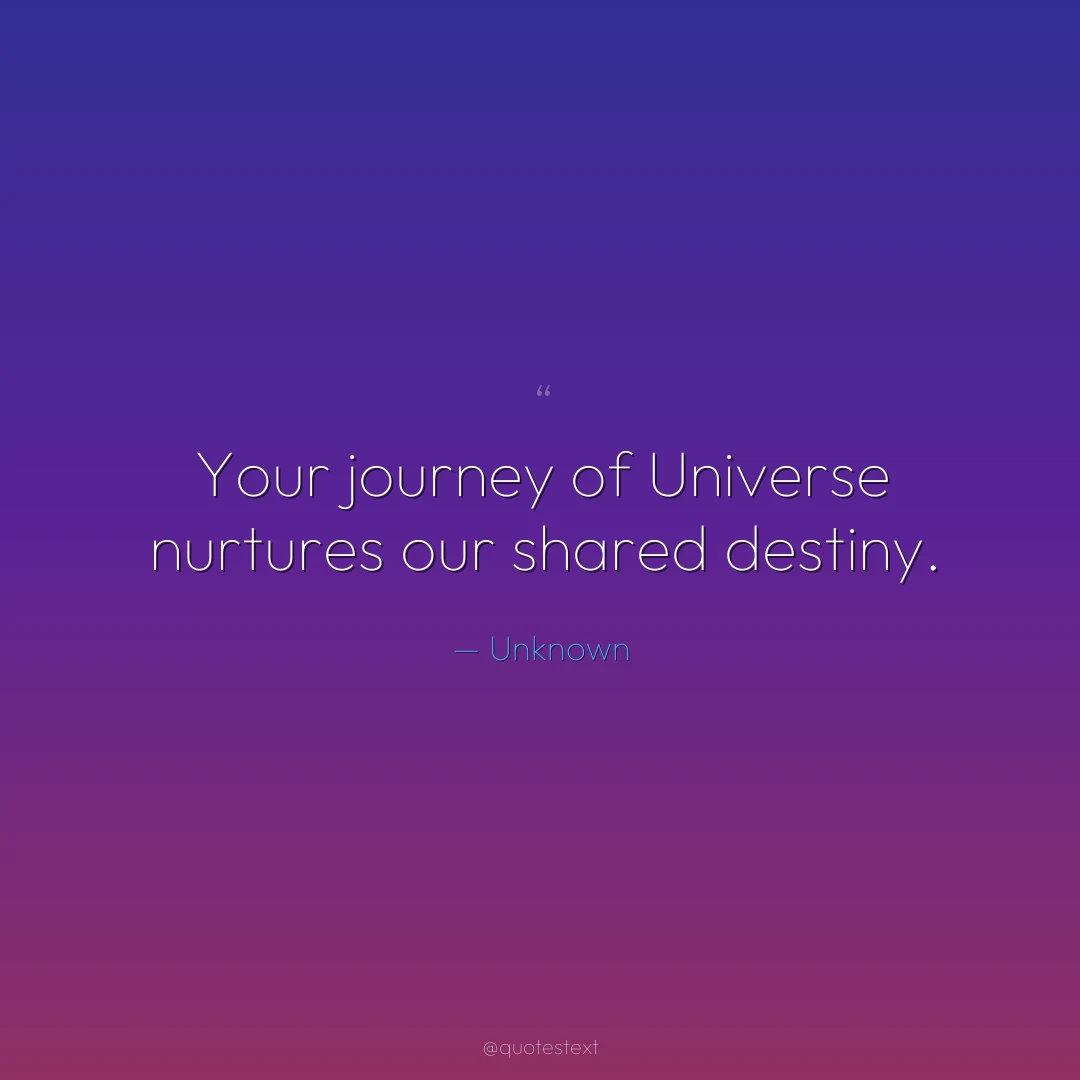 Your journey of Universe nurtures our shared destiny.