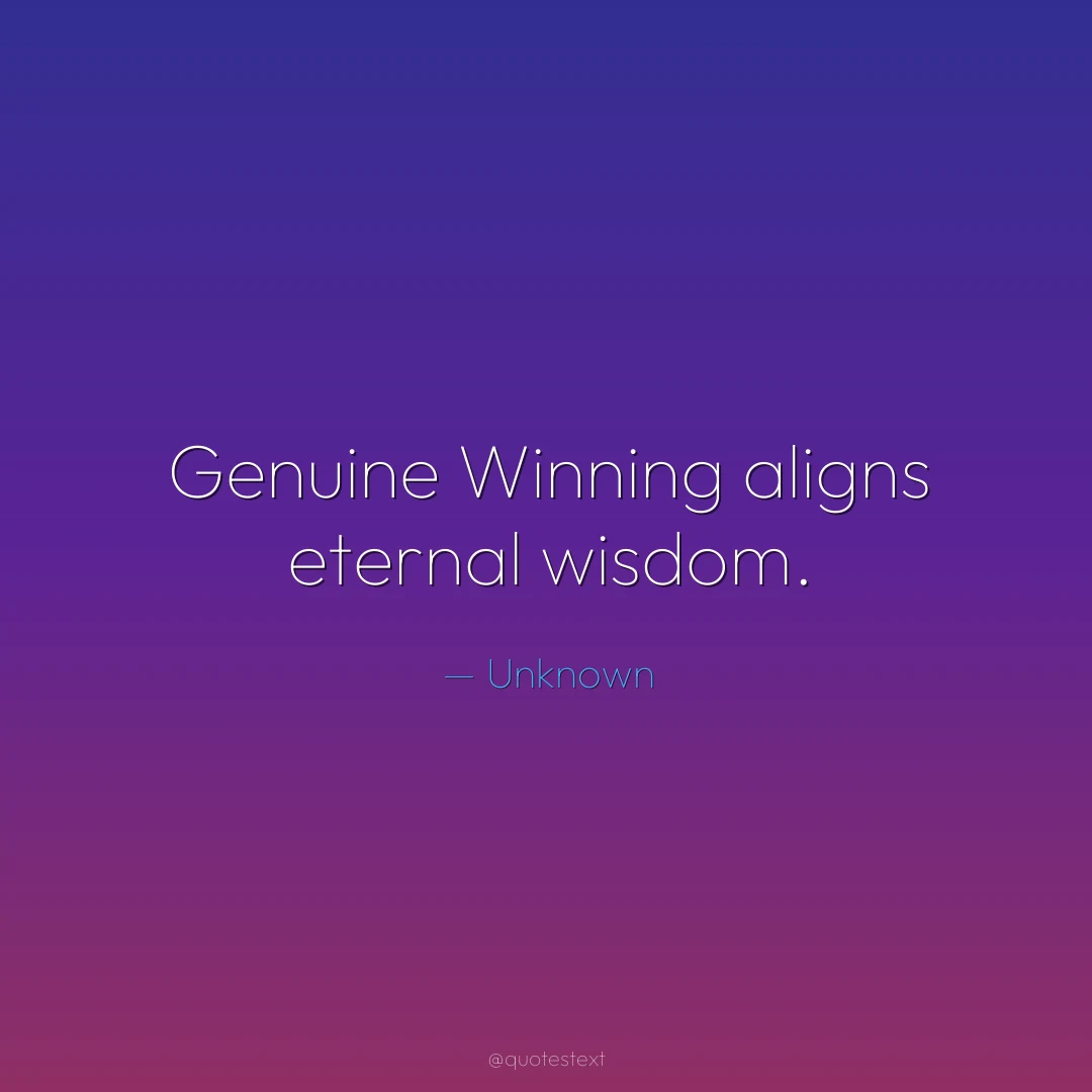 Genuine Winning aligns eternal wisdom.