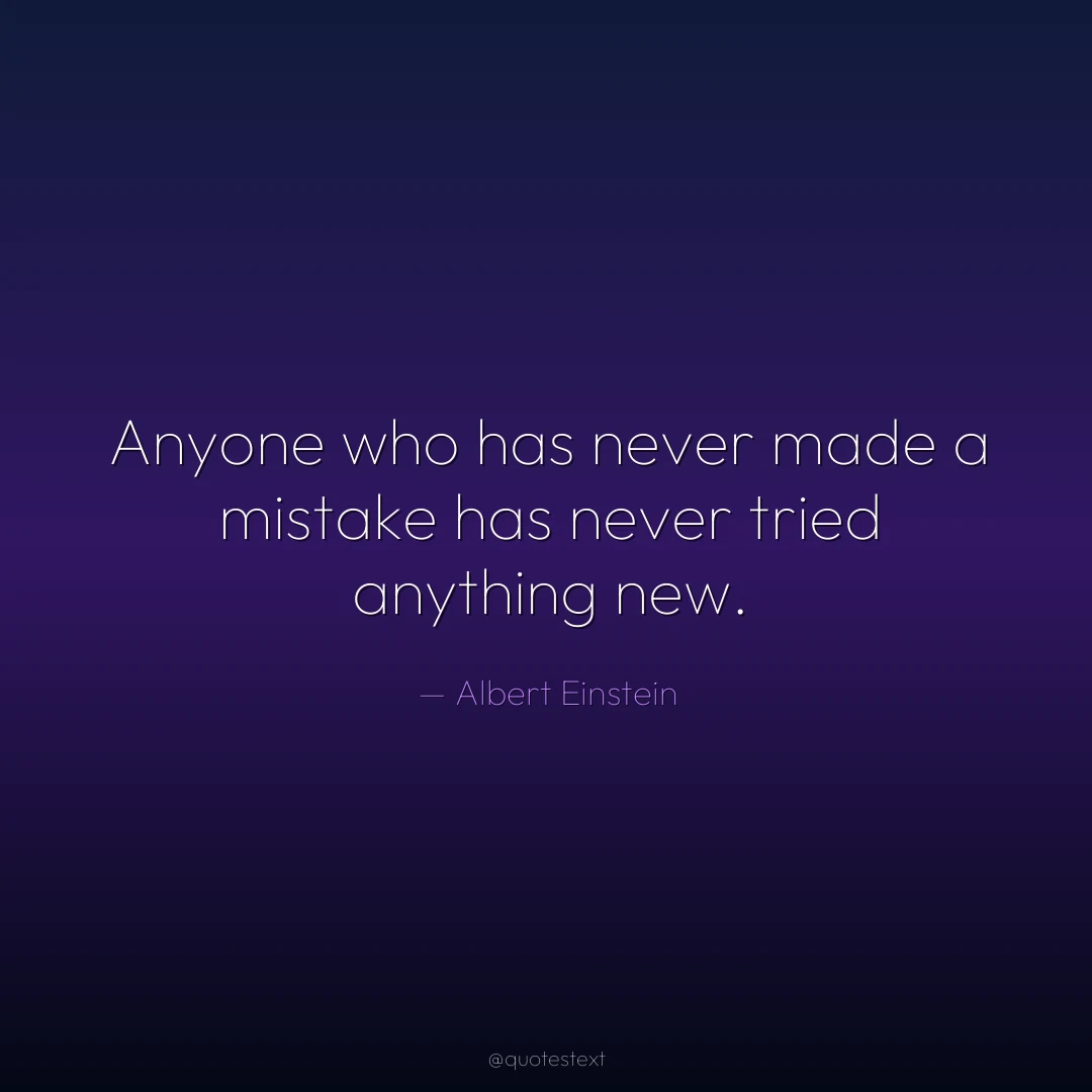 Anyone who has never made a mistake has never tried anything new.