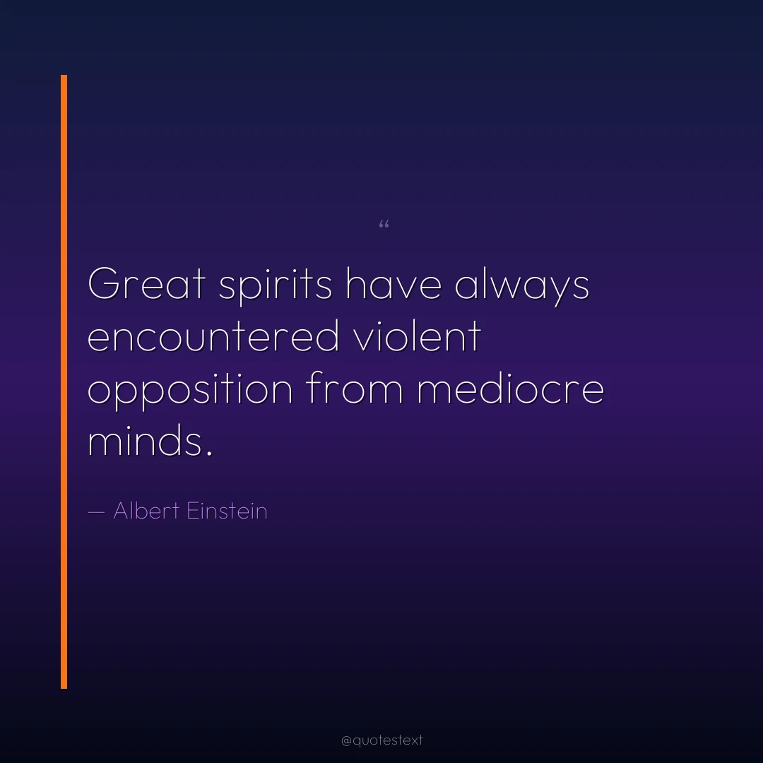 Great spirits have always encountered violent opposition from mediocre minds.