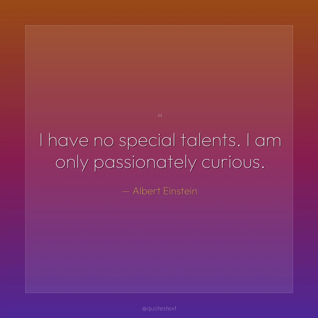 I have no special talents. I am only passionately curious.