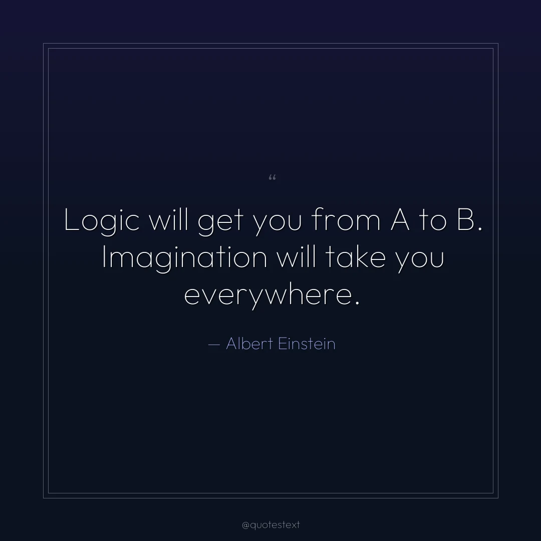 Logic will get you from A to B. Imagination will take you everywhere.
