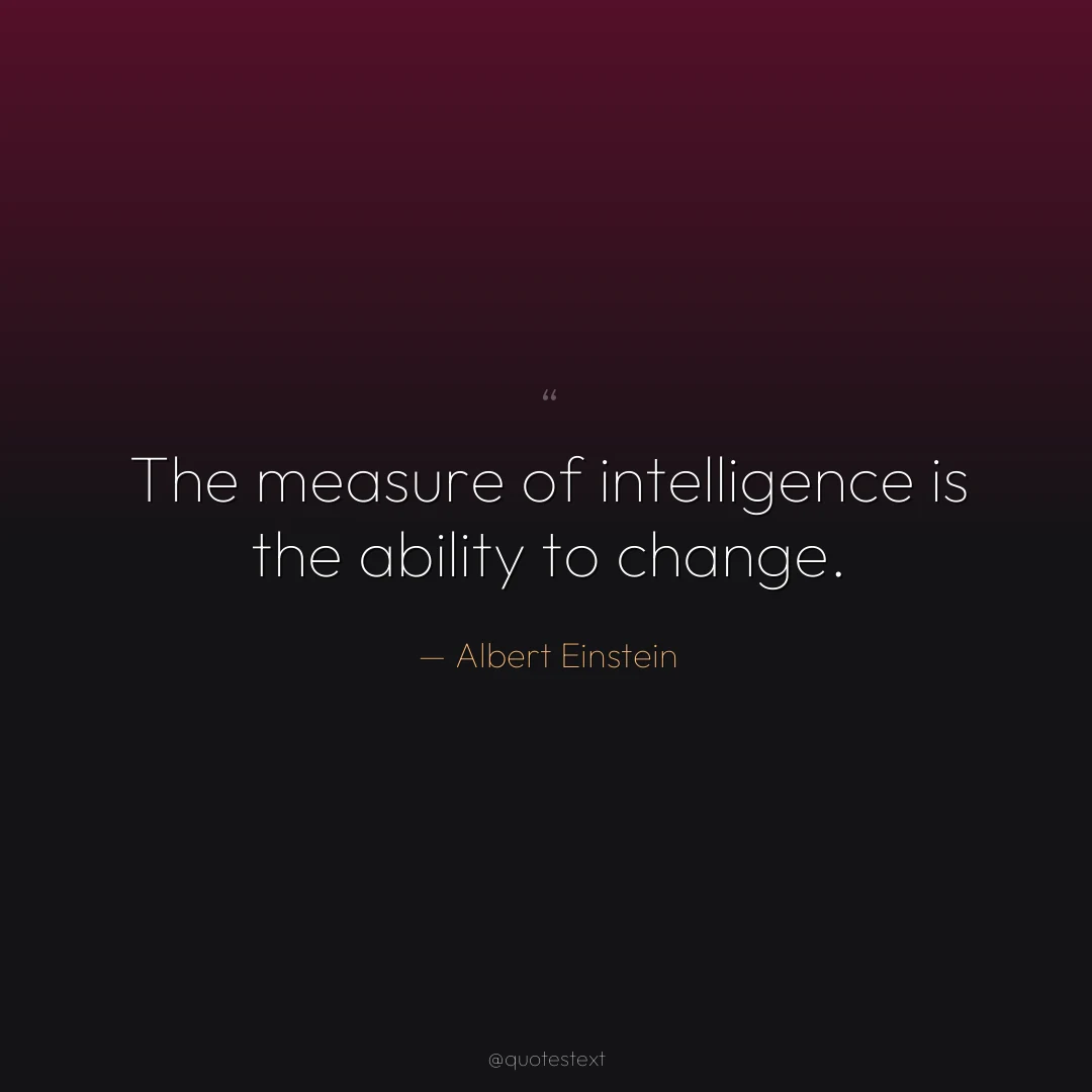 The measure of intelligence is the ability to change.