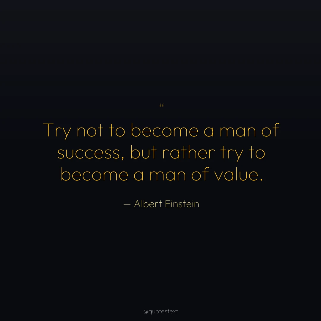 Try not to become a man of success, but rather try to become a man of value.